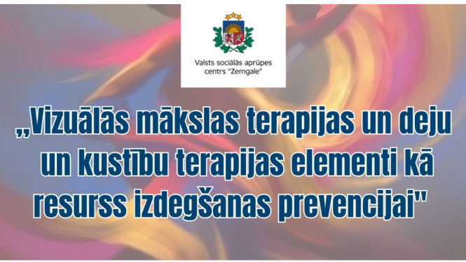 Afiša ar VSAC Zemgale logotipu un uarskatu VISUĀLĀS MĀKSLAS TERAPIJAS UN DEJU UN KUSTĪBU TERAPIJAS ELEMENTI KĀ RESURSS IZDEGŠANAS PREVENCIJAI